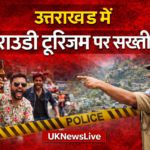 उत्तराखंड में ‘राउडी टूरिज्म’ पर सख्ती की तैयारी, सरकार करेगी नए नियम लागू