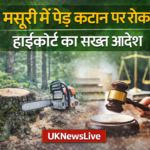 मसूरी में पेड़ों की कटाई पर हाईकोर्ट सख्त, बिना अनुमति काटने पर रोक