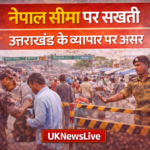 नेपाल सीमा पर सख्ती से उत्तराखंड के व्यापार पर असर, कारोबारियों में चिंता