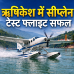 ऋषिकेश में सीप्लेन सेवा की सफल टेस्ट फ्लाइट, पर्यटन को मिलेगा बड़ा बढ़ावा
